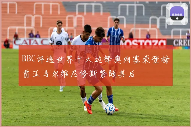 BBC评选世界十大边锋奥利塞荣登榜首亚马尔维尼修斯紧随其后