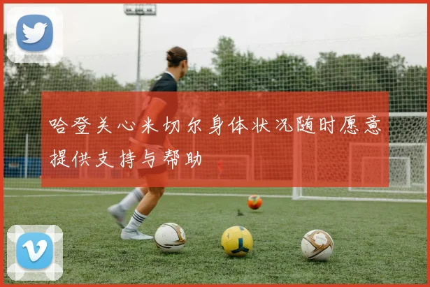 哈登关心米切尔身体状况随时愿意提供支持与帮助