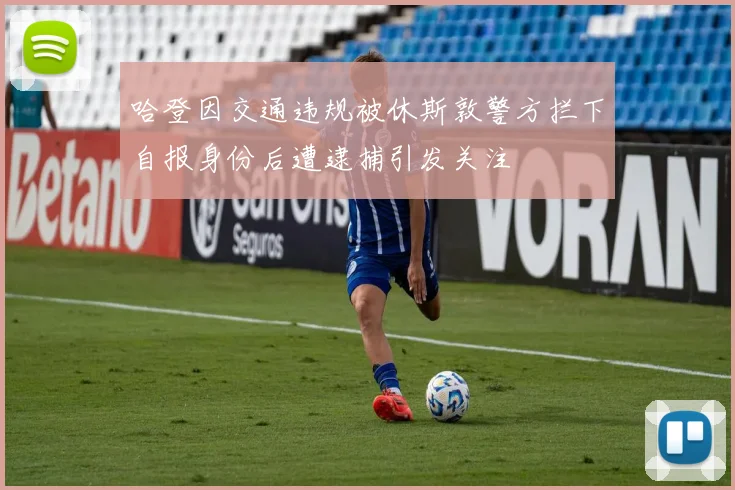 哈登因交通违规被休斯敦警方拦下自报身份后遭逮捕引发关注