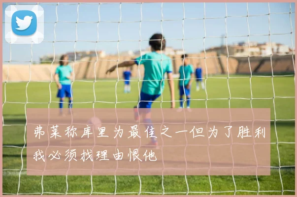 弗莱称库里为最佳之一但为了胜利我必须找理由恨他