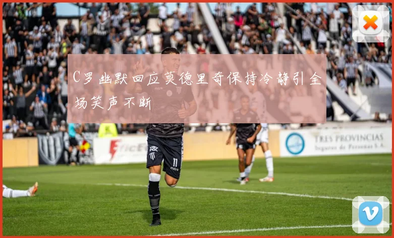 C罗幽默回应莫德里奇保持冷静引全场笑声不断