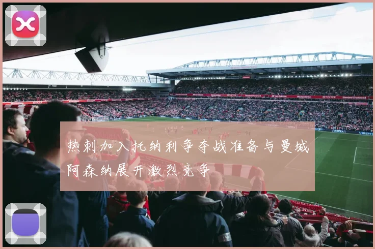 热刺加入托纳利争夺战准备与曼城阿森纳展开激烈竞争
